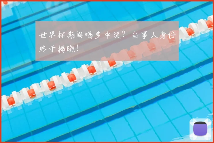 世界杯期间喝多中奖？当事人身份终于揭晓！