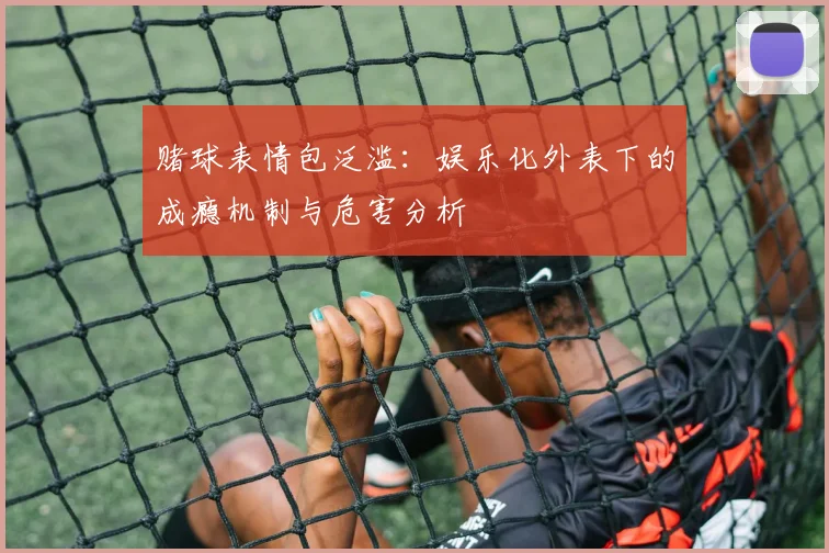 赌球表情包泛滥：娱乐化外表下的成瘾机制与危害分析