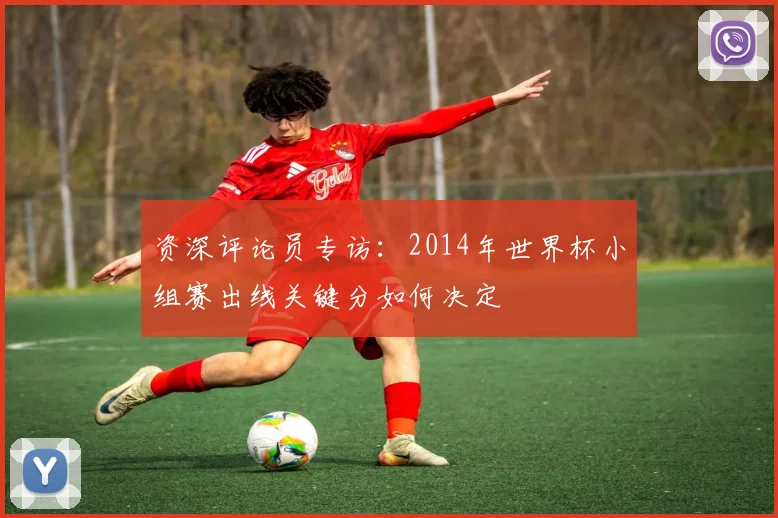 资深评论员专访：2014年世界杯小组赛出线关键分如何决定