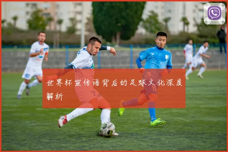 世界杯宣传语背后的足球文化深度解析