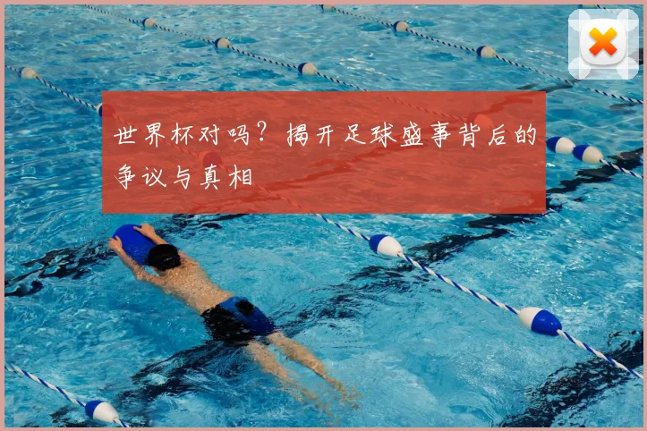 世界杯对吗?揭开足球盛事背后的争议与真相