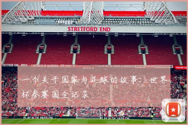 一个关于国家与足球的故事:世界杯参赛国全记录