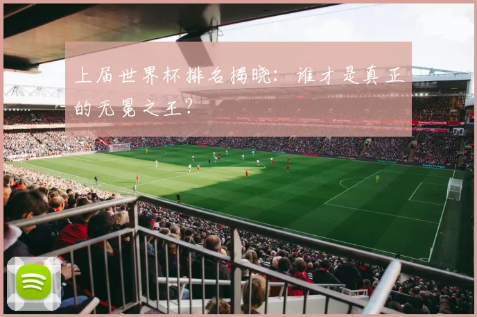 上届世界杯排名揭晓:谁才是真正的无冕之王?