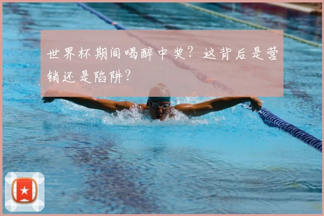 世界杯期间喝醉中奖?这背后是营销还是陷阱?