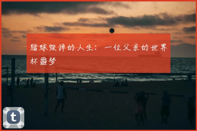 赌球毁掉的人生：一位父亲的世界杯噩梦