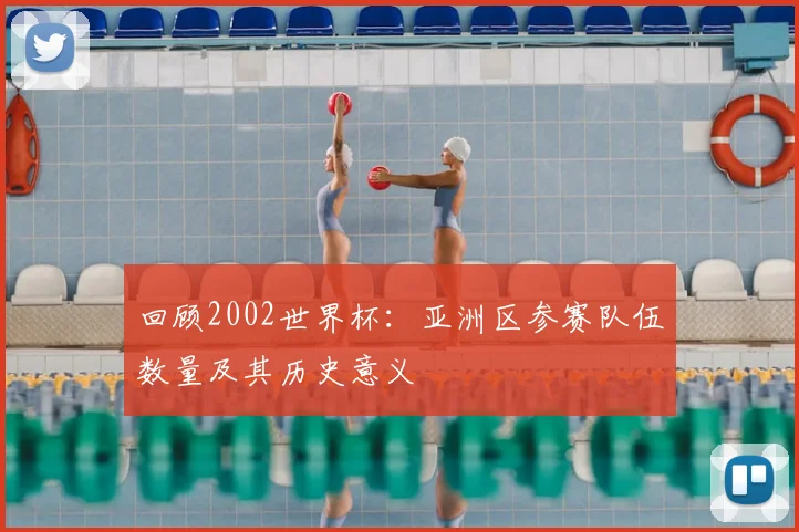 回顾2002世界杯：亚洲区参赛队伍数量及其历史意义