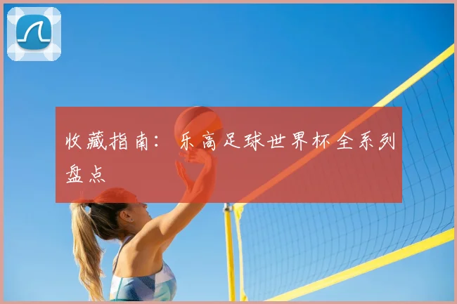 收藏指南：乐高足球世界杯全系列盘点