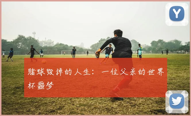 赌球毁掉的人生：一位父亲的世界杯噩梦