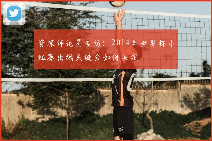 资深评论员专访：2014年世界杯小组赛出线关键分如何决定