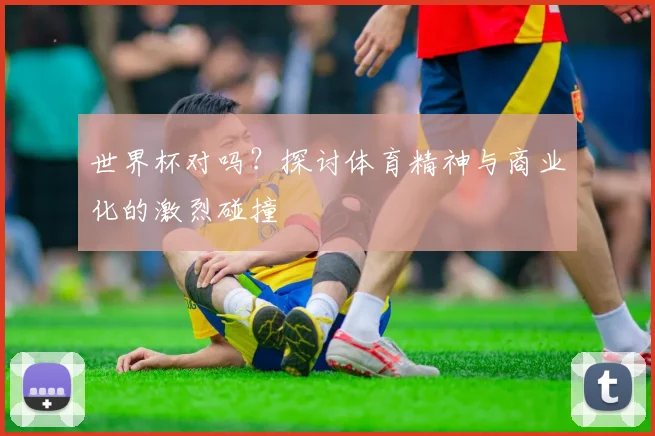 世界杯对吗?探讨体育精神与商业化的激烈碰撞