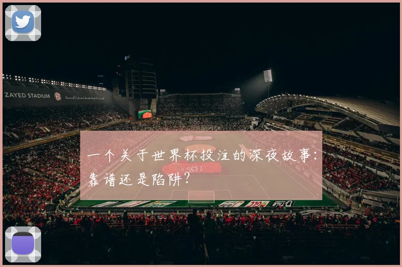 一个关于世界杯投注的深夜故事:靠谱还是陷阱?