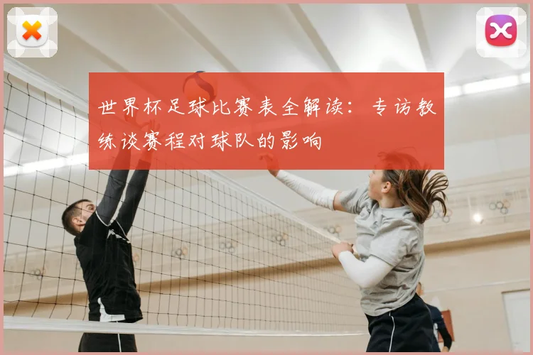世界杯足球比赛表全解读:专访教练谈赛程对球队的影响