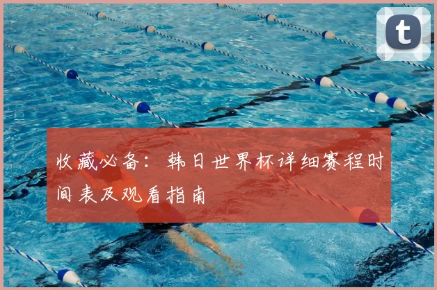 收藏必备：韩日世界杯详细赛程时间表及观看指南