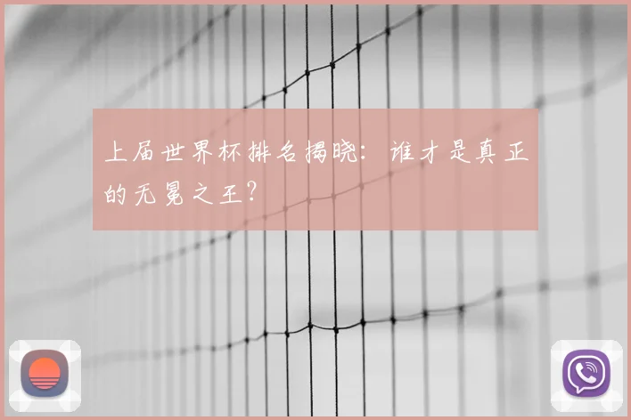 上届世界杯排名揭晓:谁才是真正的无冕之王?