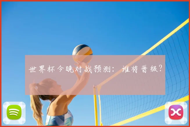 世界杯今晚对战预测:谁将晋级?