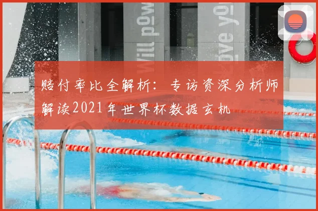 赔付率比全解析：专访资深分析师解读2021年世界杯数据玄机